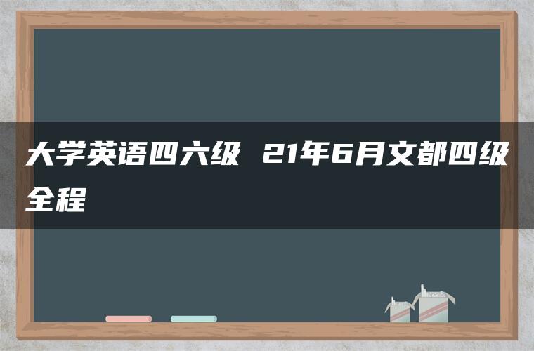 大学英语四六级 21年6月文都四级全程