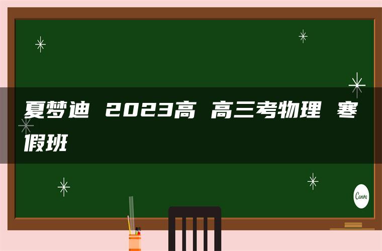 夏梦迪 2023高 高三考物理 寒假班