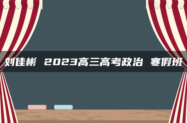 刘佳彬 2023高三高考政治 寒假班