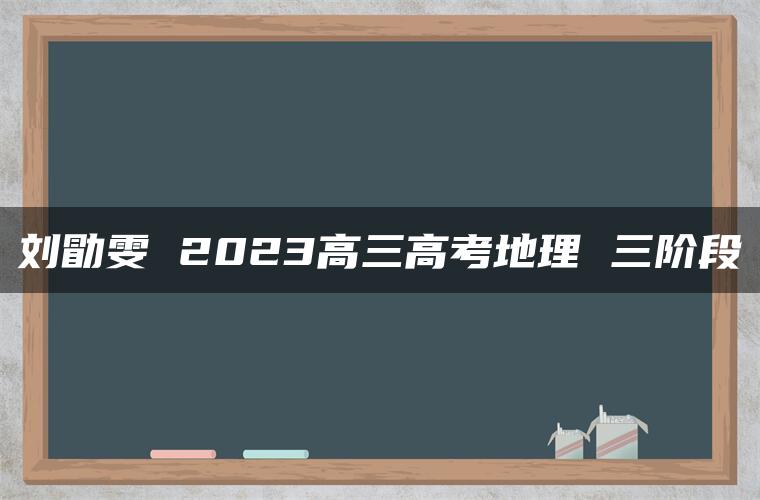 刘勖雯 2023高三高考地理 三阶段