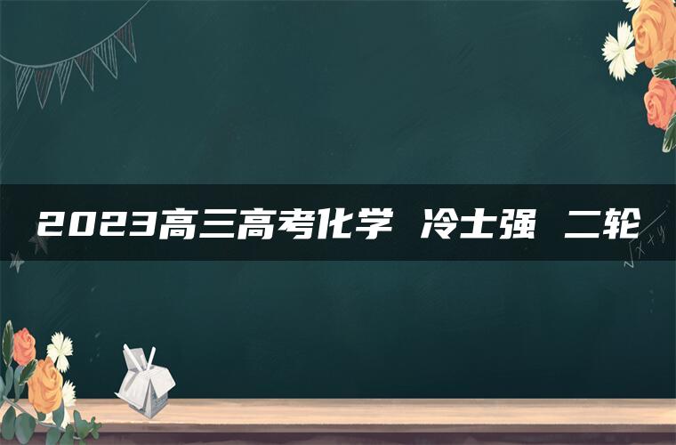 2023高三高考化学 冷士强 二轮