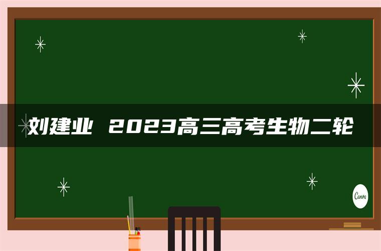 刘建业 2023高三高考生物二轮