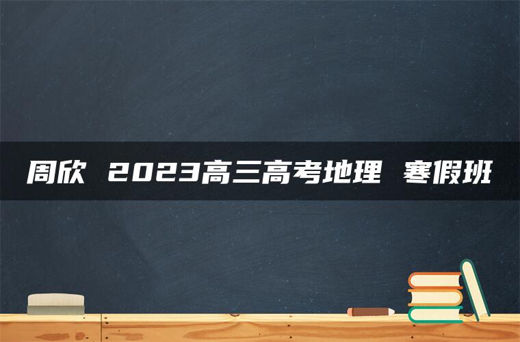 周欣 2023高三高考地理 寒假班