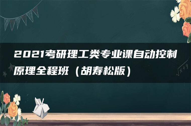 2021考研理工类专业课自动控制原理全程班（胡寿松版）