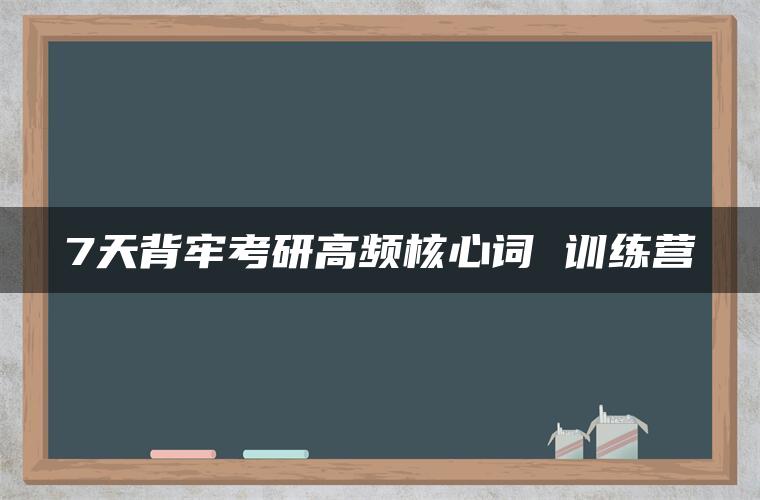 7天背牢考研高频核心词 训练营