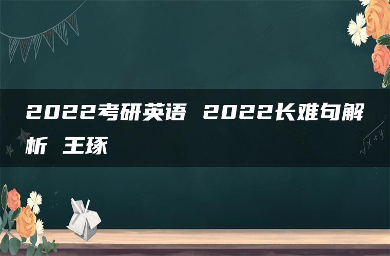 2022考研英语 2022长难句解析 王琢