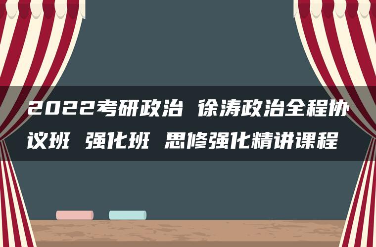 2022考研政治 徐涛政治全程协议班 强化班 思修强化精讲课程