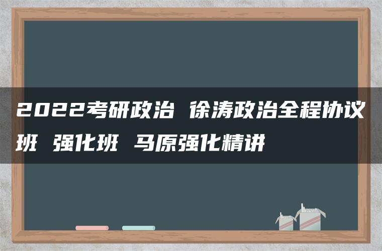 2022考研政治 徐涛政治全程协议班 强化班 马原强化精讲