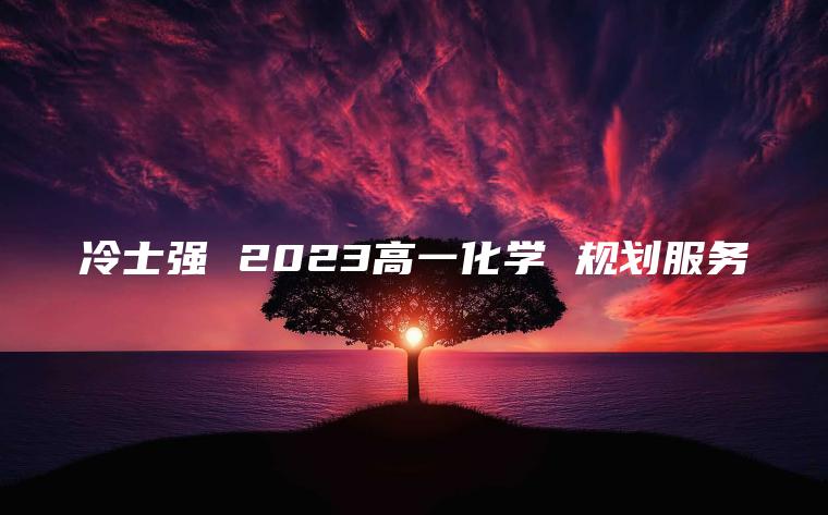 冷士强 2023高一化学 规划服务