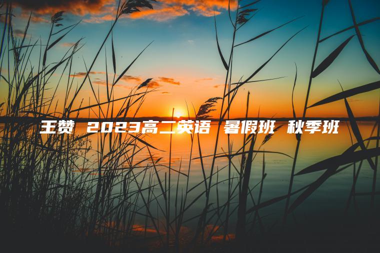 王赞 2023高二英语 暑假班 秋季班