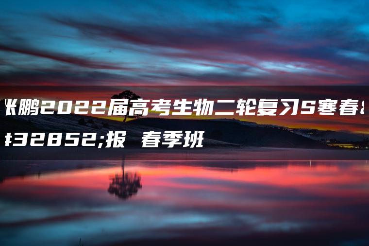 张鹏2022届高考生物二轮复习S寒春联报 春季班