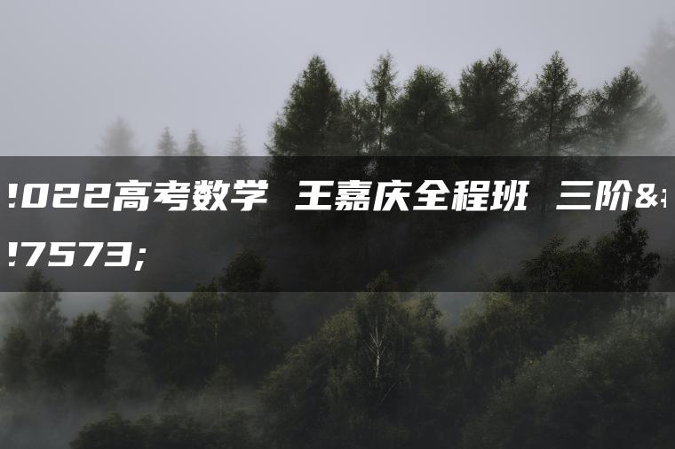 2022高考数学 王嘉庆全程班 三阶段