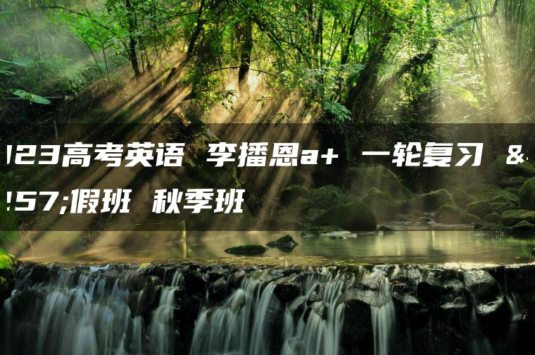 2023高考英语 李播恩a+ 一轮复习 暑假班 秋季班