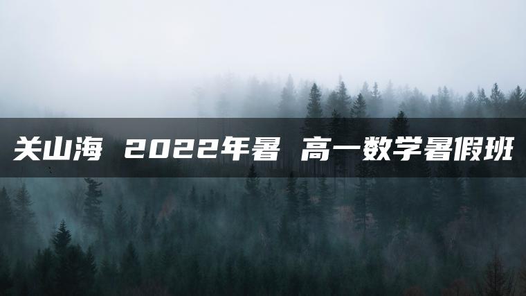 关山海 2022年暑 高一数学暑假班