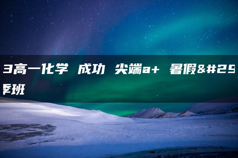 2023高一化学 成功 尖端a+ 暑假班 秋季班