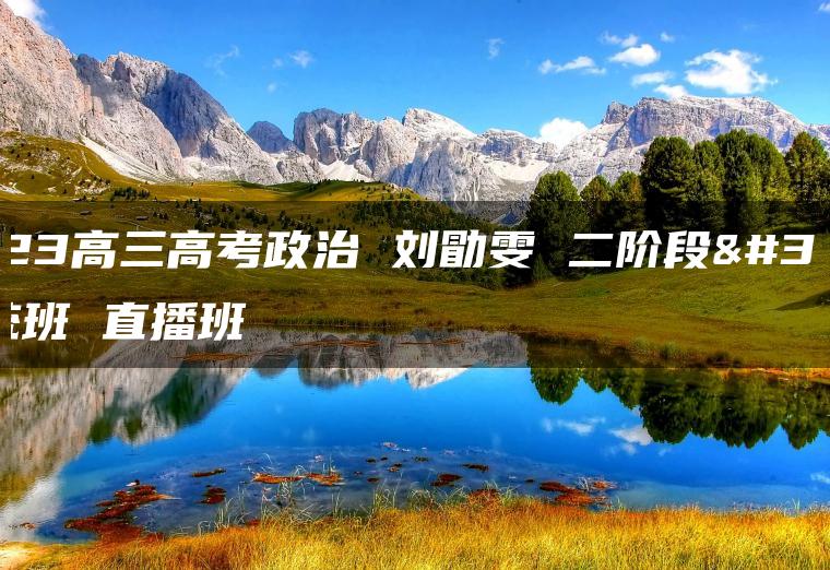 2023高三高考政治 刘勖雯 二阶段系统班 直播班