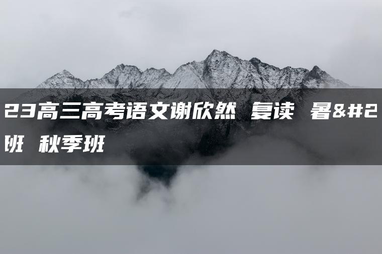 2023高三高考语文谢欣然 复读 暑假班 秋季班