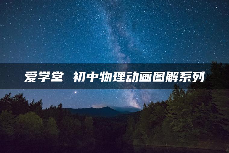 爱学堂 初中物理动画图解系列