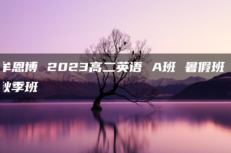 牟恩博 2023高二英语 A班 暑假班 秋季班