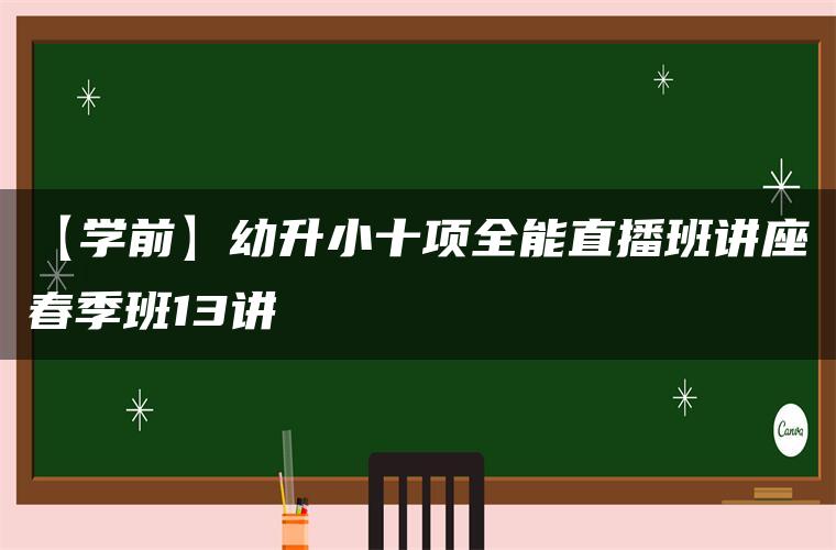 【学前】幼升小十项全能直播班讲座春季班13讲