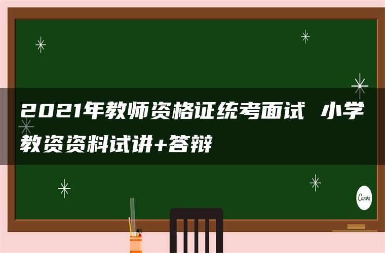 2021年教师资格证统考面试 小学教资资料试讲+答辩