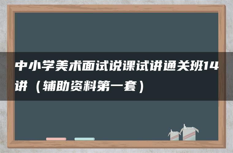 中小学美术面试说课试讲通关班14讲（辅助资料第一套）