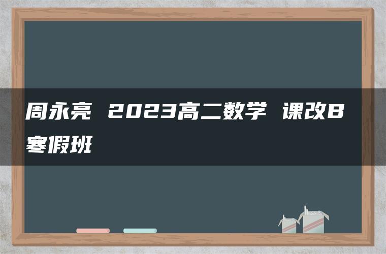 周永亮 2023高二数学 课改B 寒假班