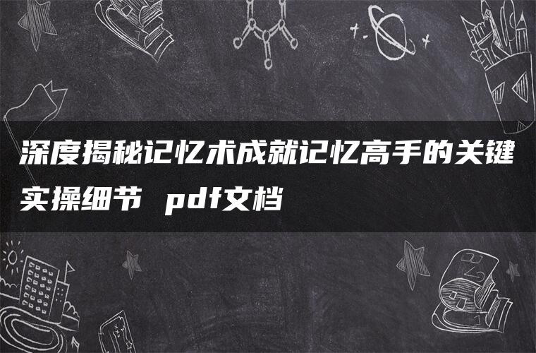 深度揭秘记忆术成就记忆高手的关键实操细节 pdf文档