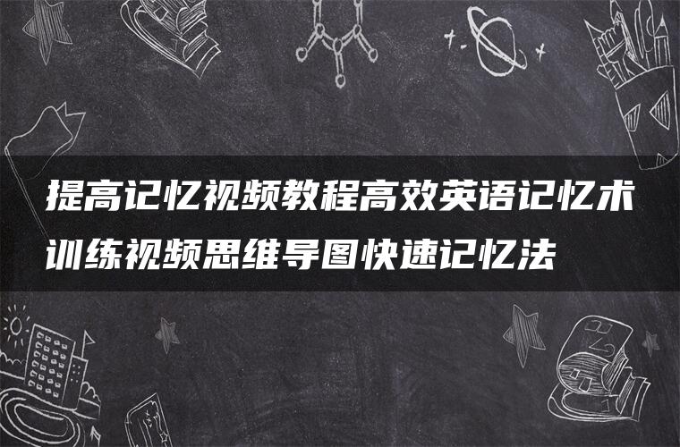 提高记忆视频教程高效英语记忆术训练视频思维导图快速记忆法