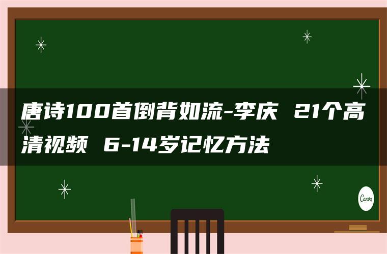 唐诗100首倒背如流-李庆 21个高清视频 6-14岁记忆方法