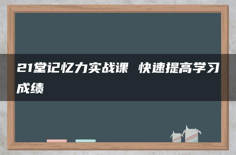 21堂记忆力实战课 快速提高学习成绩