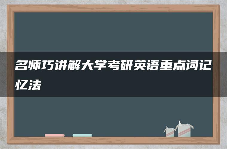 名师巧讲解大学考研英语重点词记忆法