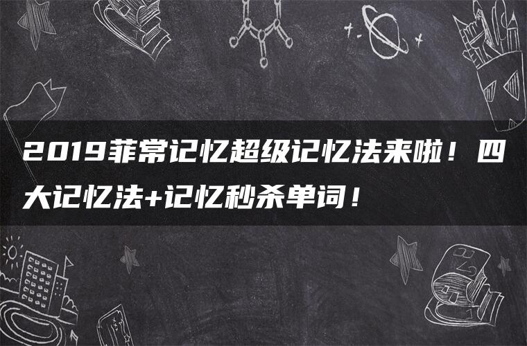 2019菲常记忆超级记忆法来啦！四大记忆法+记忆秒杀单词！