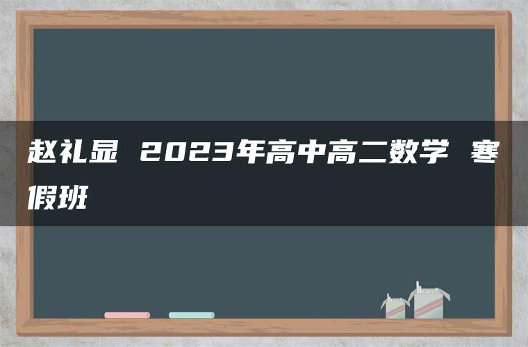 赵礼显 2023年高中高二数学 寒假班