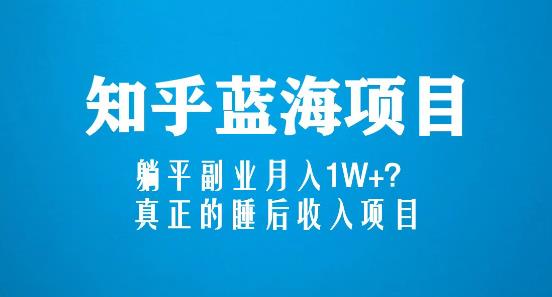 知乎蓝海玩法，躺平副业月入1W+，真正的睡后收入项目（6节视频课）