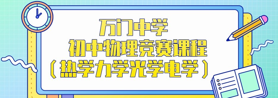 1637107017 万门中学 初中物理竞赛课程（热学力学光学电学）