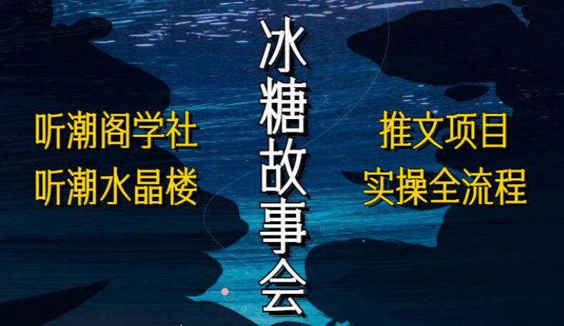 听潮阁学社听潮水晶楼抖音冰糖故事会项目实操，小说推文项目实操全流程，简单粗暴！