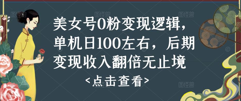 美女号0粉变现逻辑，单机日100左右，后期变现收入翻倍无止境（揭秘）