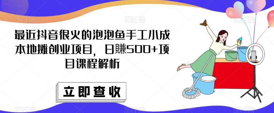 最近抖音很火的泡泡鱼手工小成本地摊创业项目，日賺500+项目课程解析