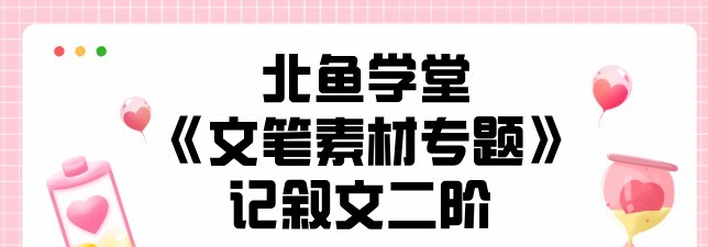 1639944723 北鱼学堂《文笔素材专题》记叙文二阶