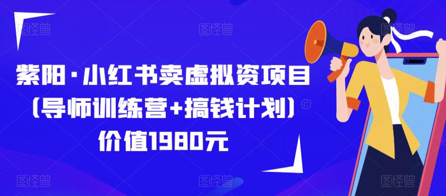 紫阳·小红书卖虚拟资项目（导师训练营+搞钱计划）价值1980元