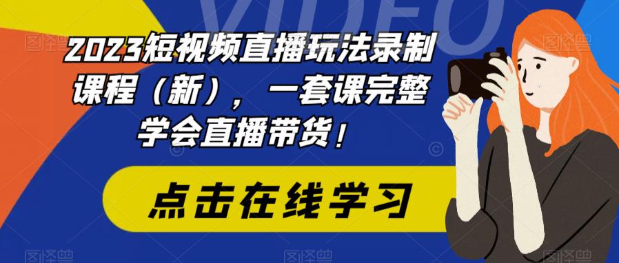 2023短视频直播玩法录制课程（新），一套课完整学会直播带货！