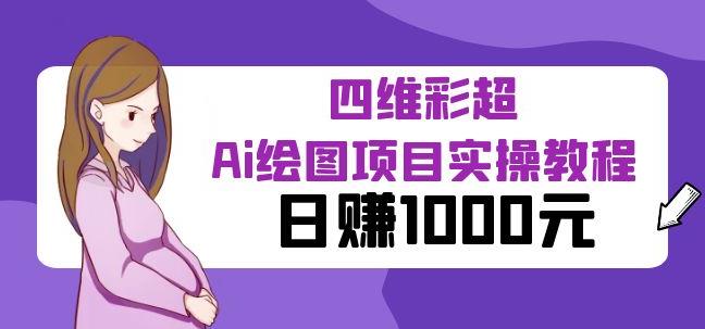 某公众号付费文章：四维彩超Ai绘图项目实操教程，日赚1000元