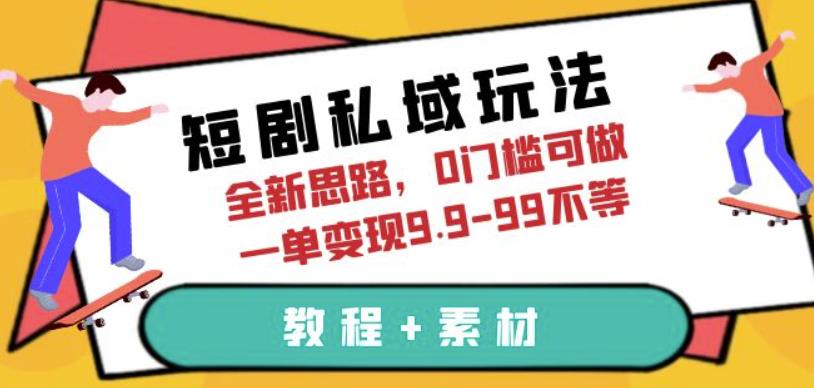 短剧私域玩法，全新思路，0门槛可做，一单变现9.9-99不等（教程+素材）【揭秘】