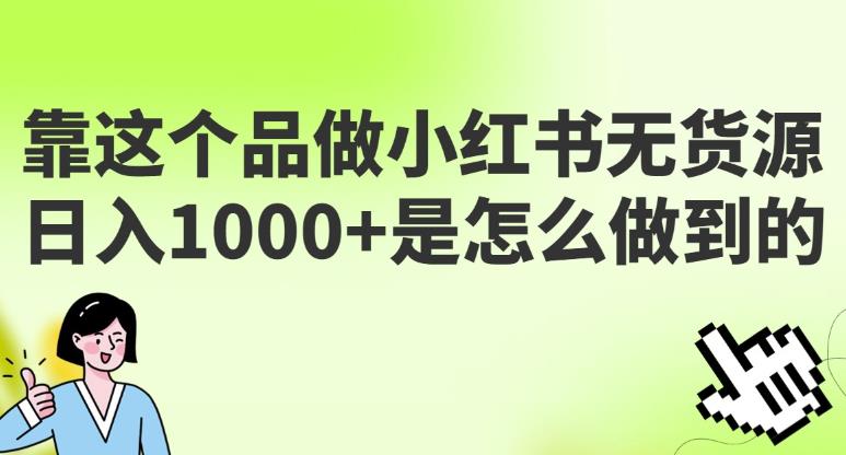 做小红书无货源，靠这个品日入1000是如何做到的？保姆级教学，超级蓝海赛道【揭秘】