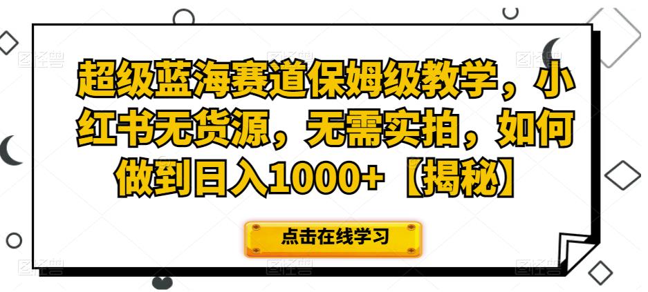 超级蓝海赛道保姆级教学，小红书无货源，无需实拍，如何做到日入1000+【揭秘】