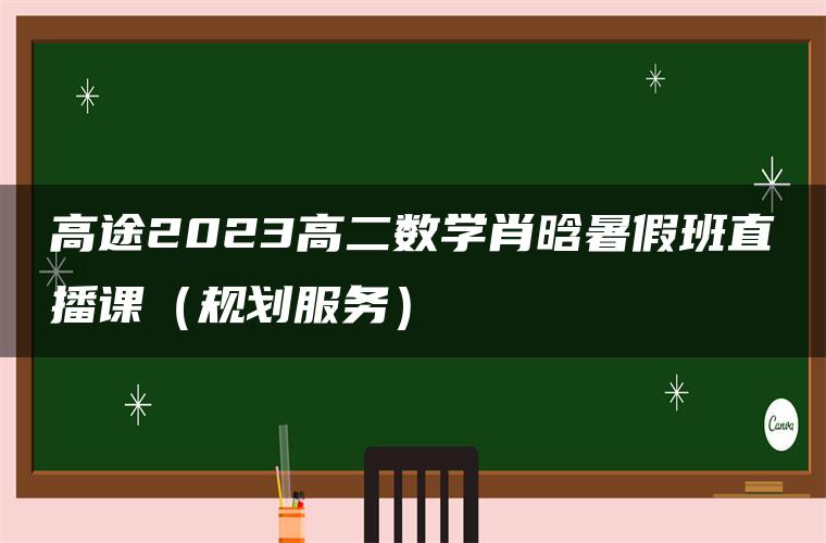 高途2023高二数学肖晗暑假班直播课（规划服务）