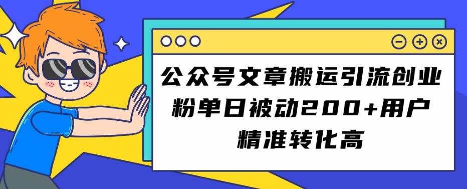 公众号文章搬运引流创业粉，单日被动200+用户精准转化高【揭秘】