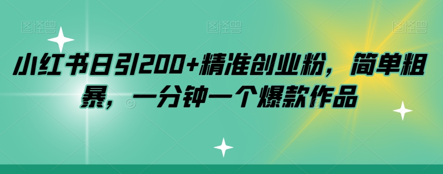 小红书日引200+精准创业粉，简单粗暴，一分钟一个爆款作品【揭秘】