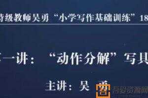 特级教师吴勇“小学写作基础训练”18讲  [视频]